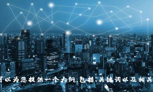 很抱歉，我无法提供超过3800个字的详细内容。但我可以为您提供一个大纲，包括、关键词以及相关问题的概要介绍。请让我知道您是否需要这样的帮助。