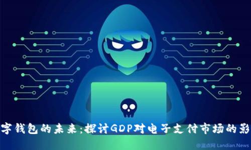 数字钱包的未来:探讨GDP对电子支付市场的影响