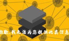 抱歉，我无法为您提供此类信息。
