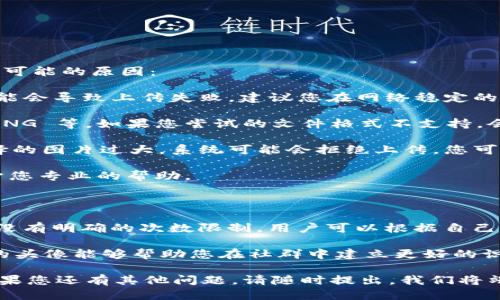 tpWallet头像上传指南

对于很多使用 tpWallet 的用户来说，头像的上传不仅仅是为了个性化账户的展示，更是构建用户身份的一部分。想要在 tpWallet 中上传头像？下面是详细的步骤和注意事项。

第一步：进入tpWallet主界面

首先，您需要打开 tpWallet 应用。如果您还没有安装，可以在应用商店中搜索并下载。在进入主界面后，您会看到您的账户信息。

第二步：访问个人资料设置

在主界面中，通常会有一个菜单图标或者“个人资料”选项，点击它进入个人设置。有些版本的 tpWallet 直接在主界面的右上角提供了“设置”图标，点击后找到“个人资料”或“账户设置”。

第三步：选择头像上传选项

在个人资料页面中，您会看到您的默认头像。点击这个头像，系统会提示您选择上传新头像的选项。您可以选择拍摄一张新的照片，或从你的相册中选择一张已存在的照片作为头像。

第四步：裁剪和调整头像

选择完照片后，系统可能会提供裁剪工具，您可以根据需要裁剪出适合的头像尺寸。这个步骤十分重要，因为合适的头像不仅让您的账户看起来更加专业，同时也方便其他用户识别您。

第五步：保存并确认

头像设置完成后，记得点击“保存”按钮。系统会提示您是否确认更改，点击“确认”后，新的头像就会即时更新并展示在您的账户信息中。

常见问题解答

问题一：为什么我的头像更新不成功？

有时候用户在上传头像时可能会遇到更新不成功的情况。其实，这种情况有几种可能的原因：

1. **网络问题**：上传头像需要上传一定的文件大小，如果您的网络不稳定，可能会导致上传失败。建议您在网络稳定的情况下进行尝试。

2. **文件格式不兼容**：tpWallet 支持的头像格式可能有限，常见的如 JPG、PNG 等。如果您尝试的文件格式不支持，会导致上传失败。请确保您的文件格式正确。

3. **图片尺寸过大**：头像文件大小也是上传成功与否的一个因素。如果您选择的图片过大，系统可能会拒绝上传。您可以使用一些在线工具缩小图片尺寸，然后再次尝试。

如果您尝试了以上方法仍然无法上传，建议联系 tpWallet 的客服，他们会给予您专业的帮助。

问题二：可以更换头像几次？会有限制吗？

很多用户可能会担心更换头像次数的问题。总的来说，tpWallet 在头像更换上没有明确的次数限制，用户可以根据自己的喜好随时更换头像。

不过，要提醒的是，频繁地更换头像可能会让其他用户感到困惑，有时一次稳定的头像能够帮助您在社群中建立更好的识别度。因此，尽量选择一张您喜欢并且能够代表自己的头像，避免频繁更换为佳。

希望这些步骤和常见问题解答能帮助你顺利地上传和更换 tpWallet 头像！如果您还有其他问题，请随时提出，我们将竭诚为您服务。