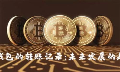 如何查询加密钱包的转账记录:未来发展的趋势与实用技巧