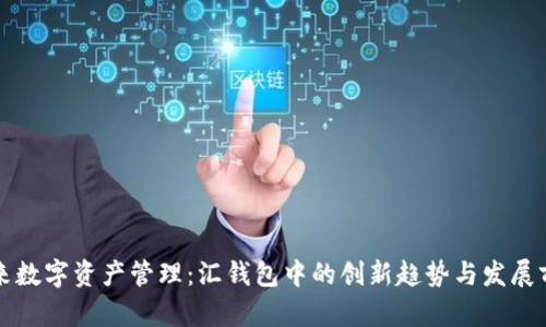未来数字资产管理:汇钱包中的创新趋势与发展前景