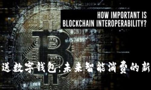 买车送数字钱包：未来智能消费的新趋势
